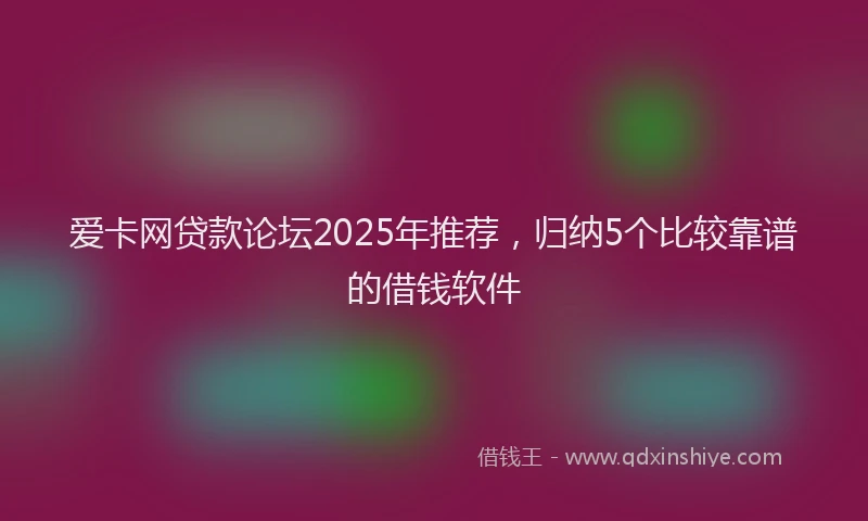 爱卡网贷款论坛2025年推荐，归纳5个比较靠谱的借钱软件