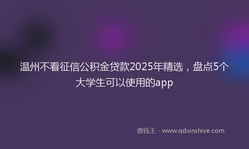 温州不看征信公积金贷款2025年精选，盘点5个大学生可以使用的app