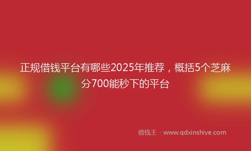 正规借钱平台有哪些2025年推荐，概括5个芝麻分700能秒下的平台