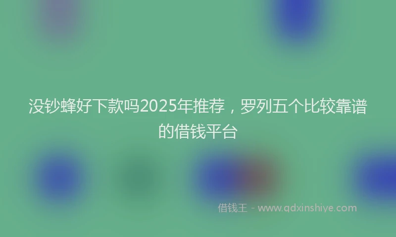 没钞蜂好下款吗2025年推荐，罗列五个比较靠谱的借钱平台