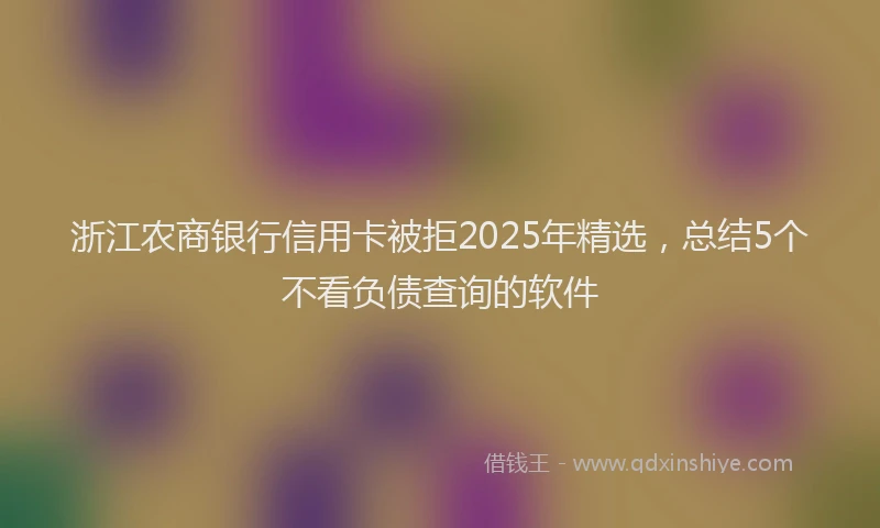 浙江农商银行信用卡被拒2025年精选，总结5个不看负债查询的软件
