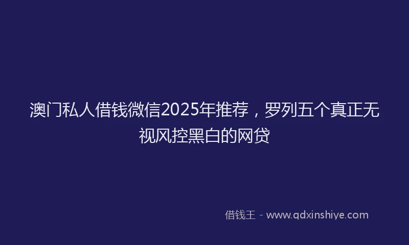 澳门私人借钱微信2025年推荐，罗列五个真正无视风控黑白的网贷