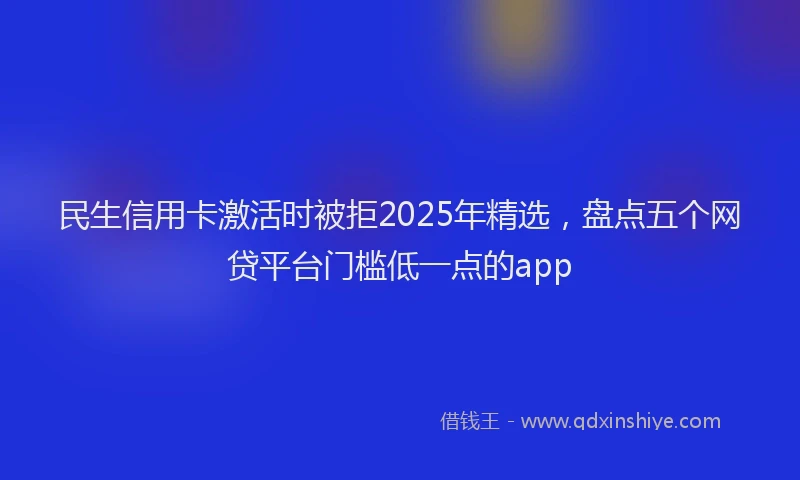 民生信用卡激活时被拒2025年精选，盘点五个网贷平台门槛低一点的app