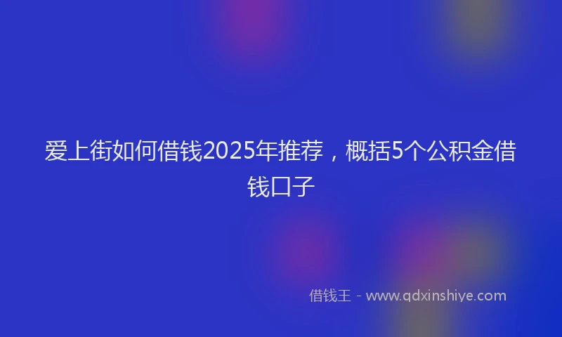 爱上街如何借钱2025年推荐，概括5个公积金借钱口子
