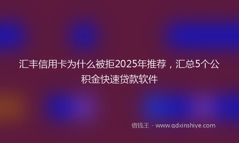 汇丰信用卡为什么被拒2025年推荐，汇总5个公积金快速贷款软件