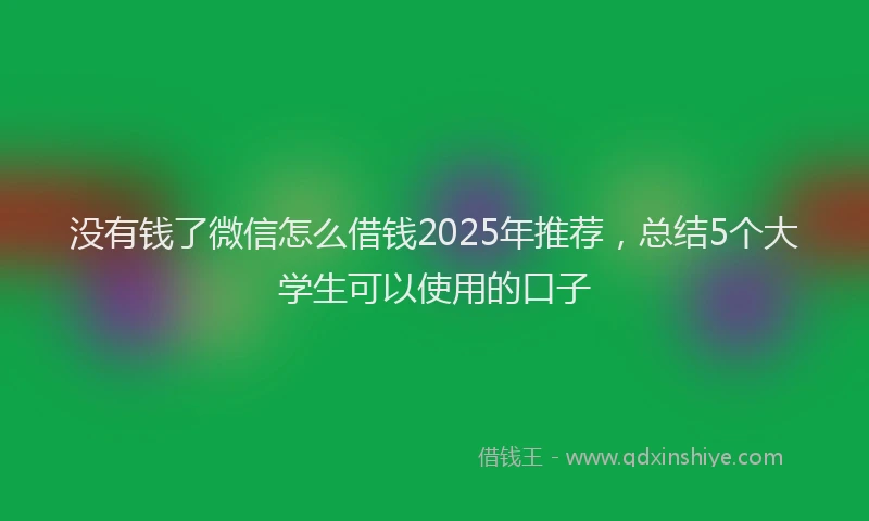 没有钱了微信怎么借钱2025年推荐，总结5个大学生可以使用的口子