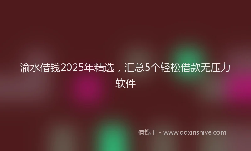 渝水借钱2025年精选，汇总5个轻松借款无压力软件