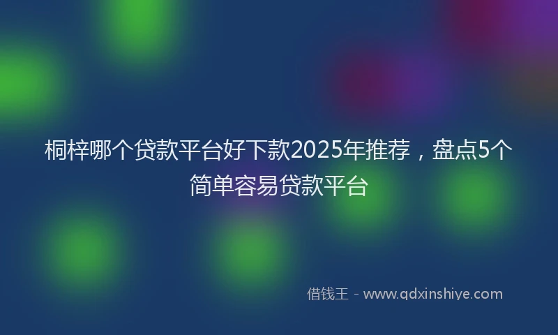桐梓哪个贷款平台好下款2025年推荐，盘点5个简单容易贷款平台