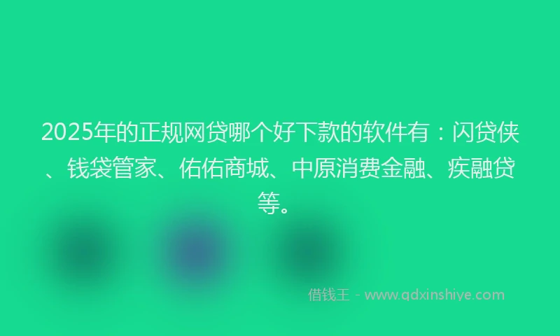 2025年的正规网贷哪个好下款的软件有：闪贷侠、钱袋管家、佑佑商城、中原消费金融、疾融贷等。