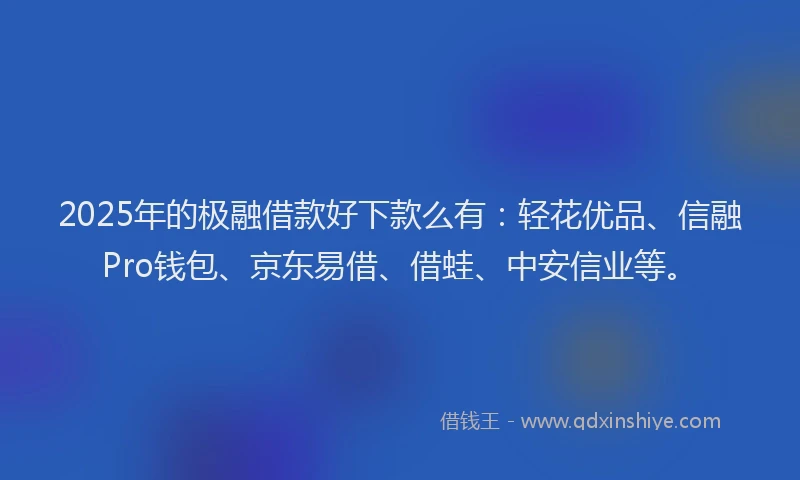2025年的极融借款好下款么有：轻花优品、信融Pro钱包、京东易借、借蛙、中安信业等。