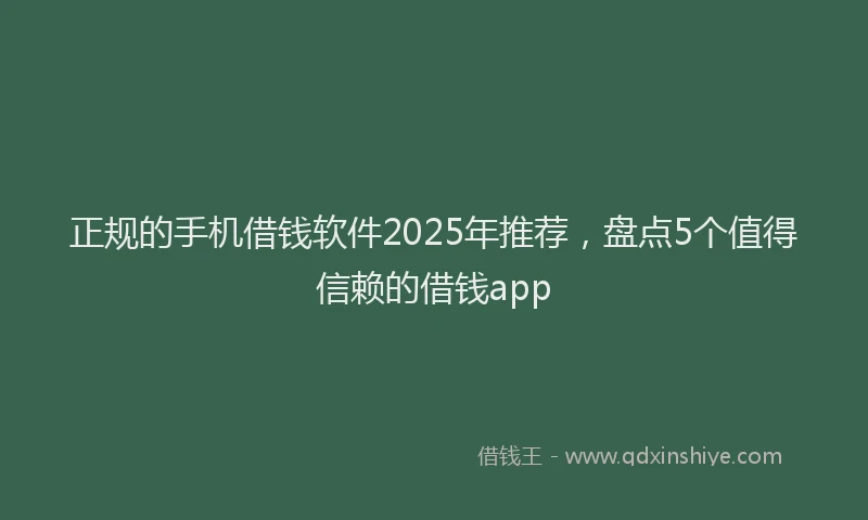 正规的手机借钱软件2025年推荐，盘点5个值得信赖的借钱app