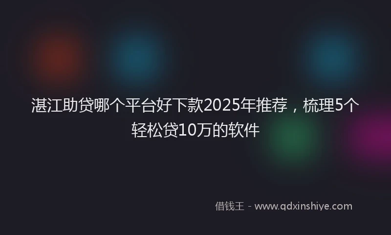 湛江助贷哪个平台好下款2025年推荐，梳理5个轻松贷10万的软件