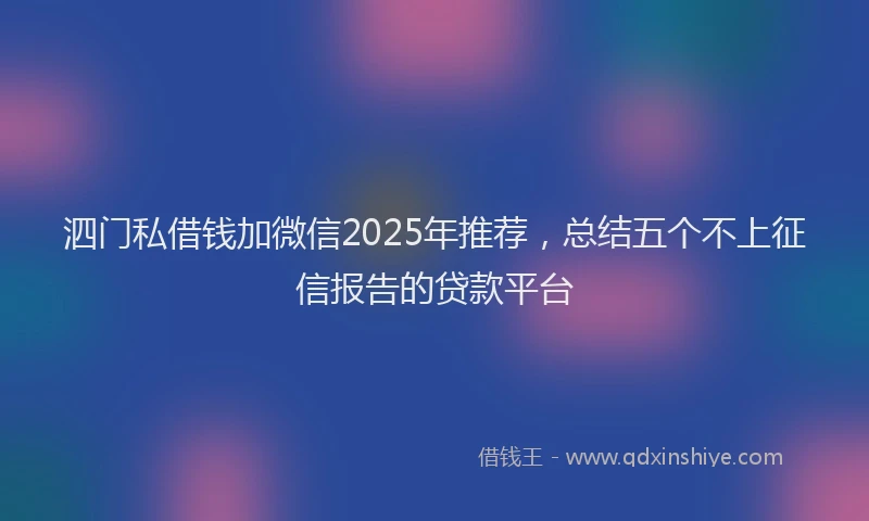 泗门私借钱加微信2025年推荐，总结五个不上征信报告的贷款平台