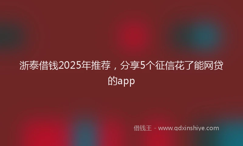 浙泰借钱2025年推荐，分享5个征信花了能网贷的app