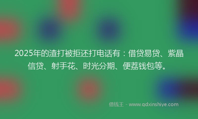 2025年的渣打被拒还打电话有：借贷易贷、紫晶信贷、射手花、时光分期、便荔钱包等。