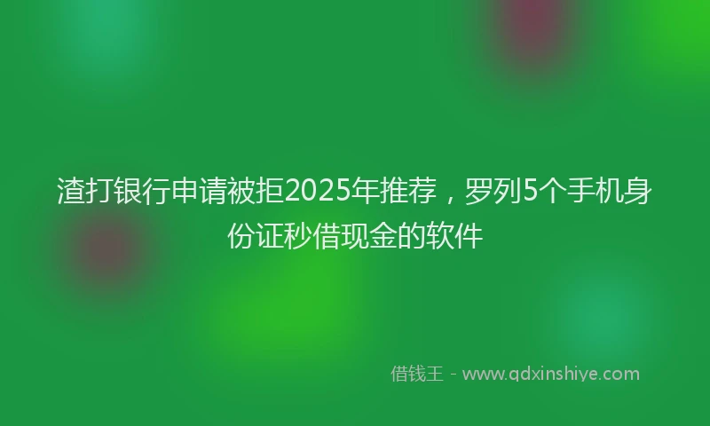 渣打银行申请被拒2025年推荐，罗列5个手机身份证秒借现金的软件