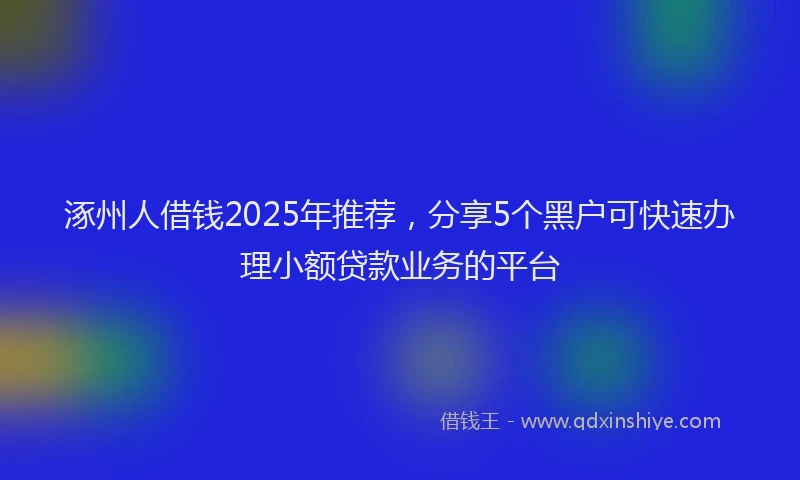 涿州人借钱2025年推荐，分享5个黑户可快速办理小额贷款业务的平台