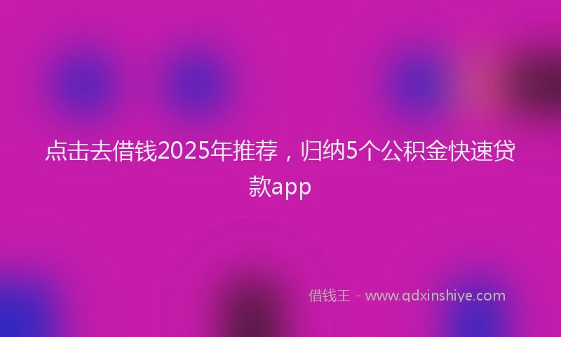 点击去借钱2025年推荐，归纳5个公积金快速贷款app