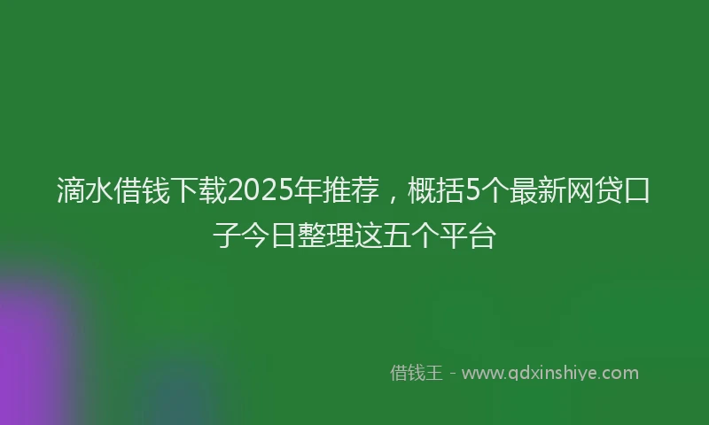 滴水借钱下载2025年推荐，概括5个最新网贷口子今日整理这五个平台