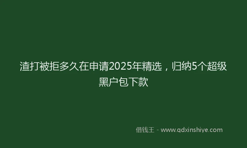 渣打被拒多久在申请2025年精选，归纳5个超级黑户包下款