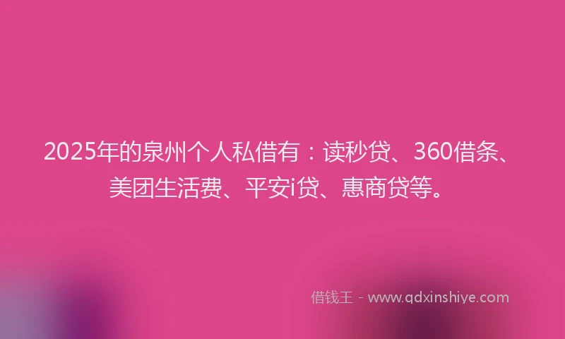 2025年的泉州个人私借有：读秒贷、360借条、美团生活费、平安i贷、惠商贷等。
