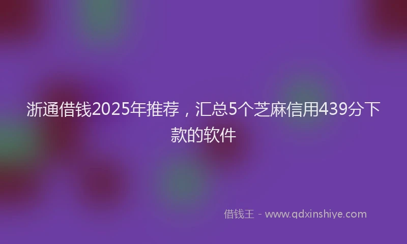 浙通借钱2025年推荐，汇总5个芝麻信用439分下款的软件