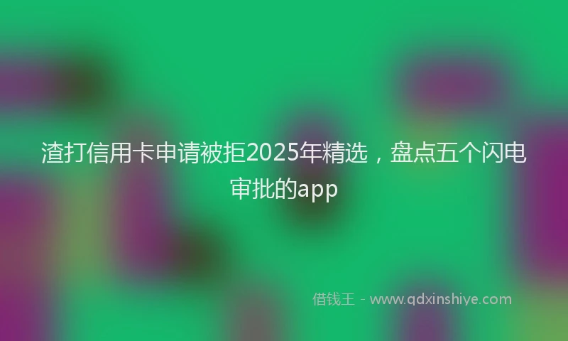 渣打信用卡申请被拒2025年精选，盘点五个闪电审批的app