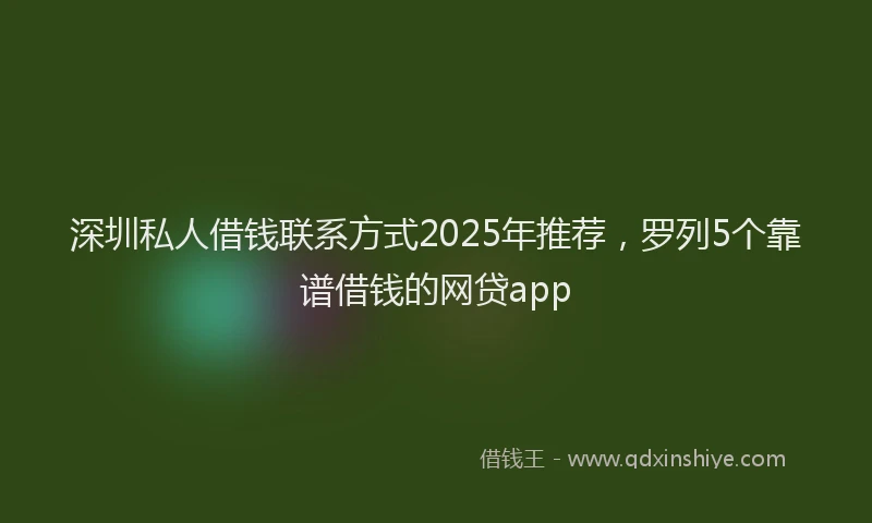 深圳私人借钱联系方式2025年推荐，罗列5个靠谱借钱的网贷app