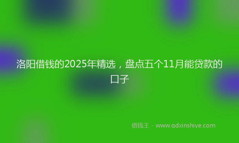 洛阳借钱的2025年精选，盘点五个11月能贷款的口子