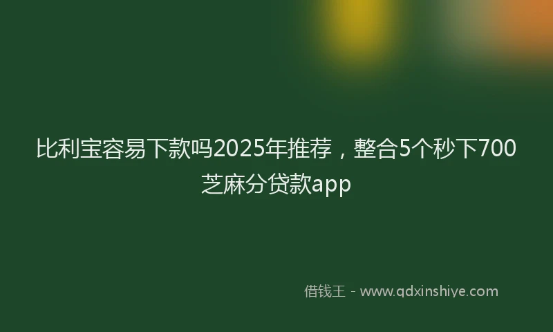 比利宝容易下款吗2025年推荐，整合5个秒下700芝麻分贷款app