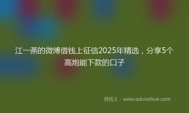 江一燕的微博借钱上征信2025年精选，分享5个高炮能下款的口子
