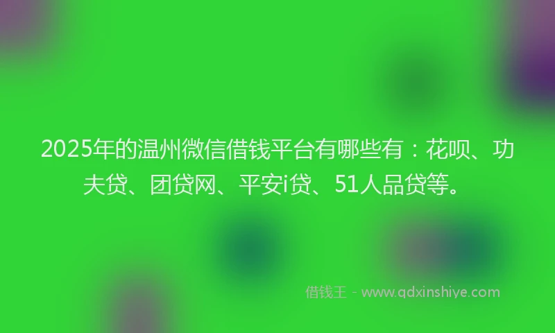 2025年的温州微信借钱平台有哪些有：花呗、功夫贷、团贷网、平安i贷、51人品贷等。