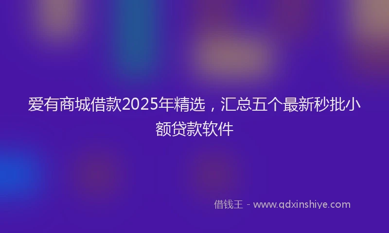 爱有商城借款2025年精选，汇总五个最新秒批小额贷款软件