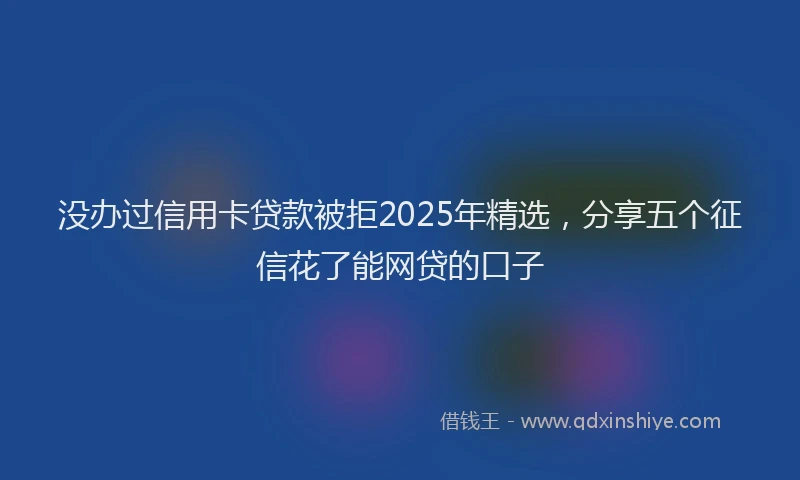 没办过信用卡贷款被拒2025年精选，分享五个征信花了能网贷的口子