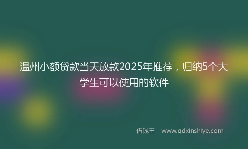 温州小额贷款当天放款2025年推荐，归纳5个大学生可以使用的软件