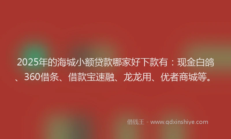 2025年的海城小额贷款哪家好下款有：现金白鸽、360借条、借款宝速融、龙龙用、优者商城等。