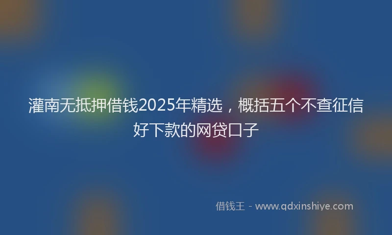 灌南无抵押借钱2025年精选，概括五个不查征信好下款的网贷口子