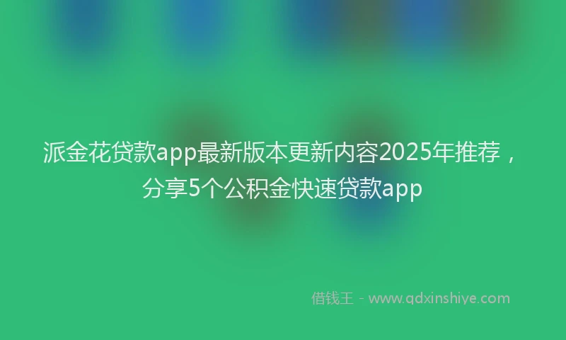 派金花贷款app最新版本更新内容2025年推荐，分享5个公积金快速贷款app