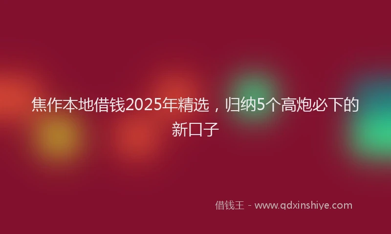 焦作本地借钱2025年精选，归纳5个高炮必下的新口子