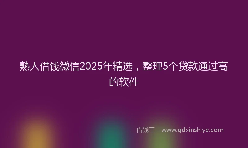 熟人借钱微信2025年精选，整理5个贷款通过高的软件