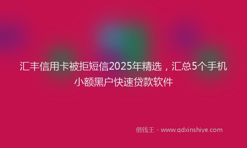汇丰信用卡被拒短信2025年精选，汇总5个手机小额黑户快速贷款软件