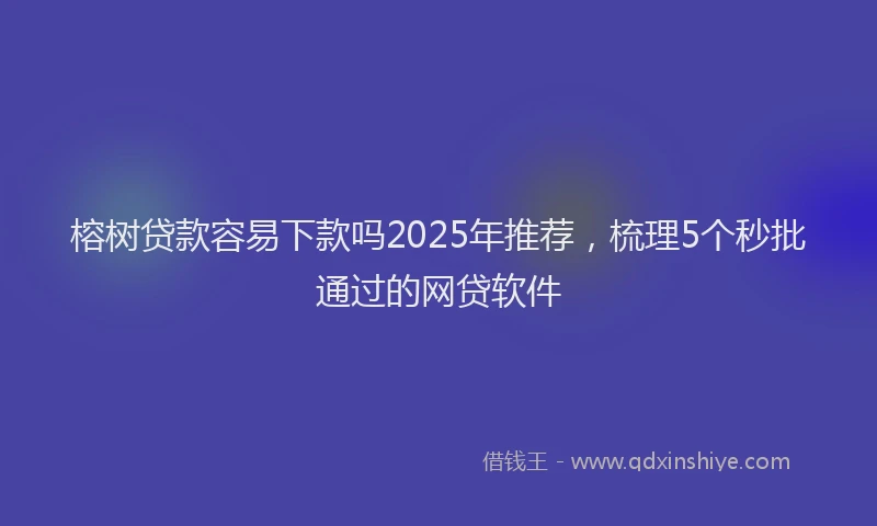 榕树贷款容易下款吗2025年推荐，梳理5个秒批通过的网贷软件