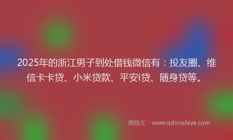 2025年的浙江男子到处借钱微信有:投友圈、维信卡卡贷、小米贷款、平安i贷、随身贷等。