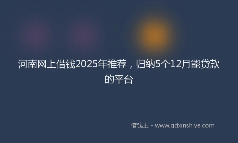 河南网上借钱2025年推荐，归纳5个12月能贷款的平台