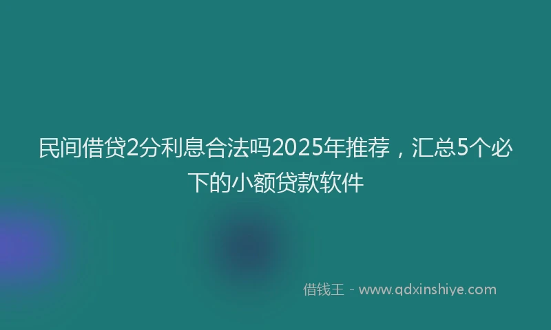 民间借贷2分利息合法吗2025年推荐，汇总5个必下的小额贷款软件