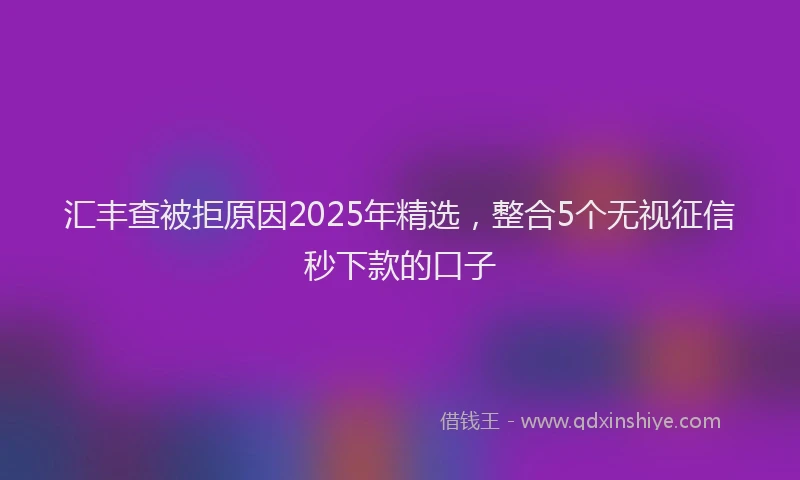 汇丰查被拒原因2025年精选，整合5个无视征信秒下款的口子