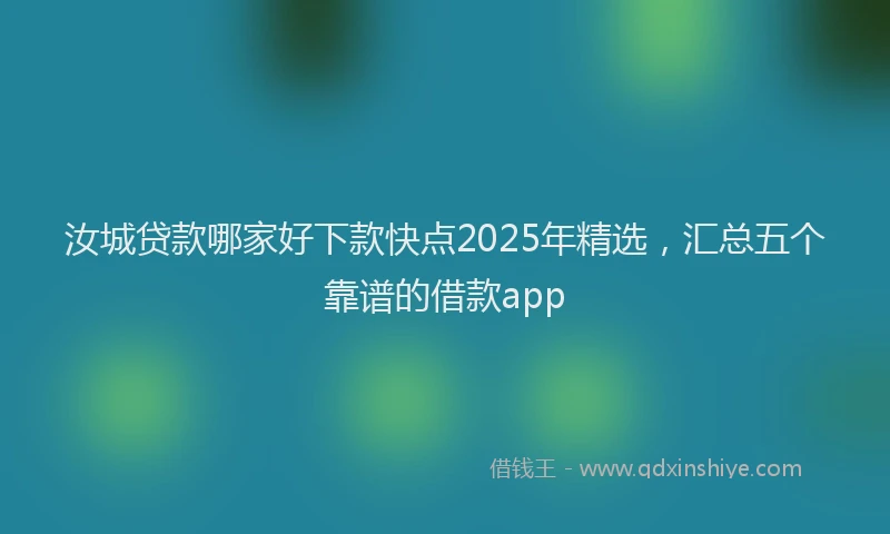 汝城贷款哪家好下款快点2025年精选，汇总五个靠谱的借款app