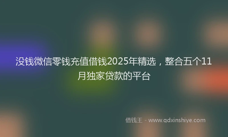 没钱微信零钱充值借钱2025年精选，整合五个11月独家贷款的平台