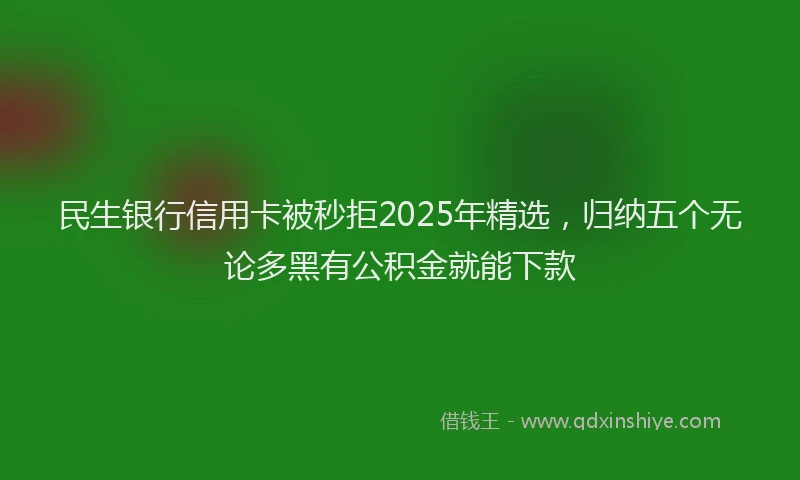 民生银行信用卡被秒拒2025年精选，归纳五个无论多黑有公积金就能下款