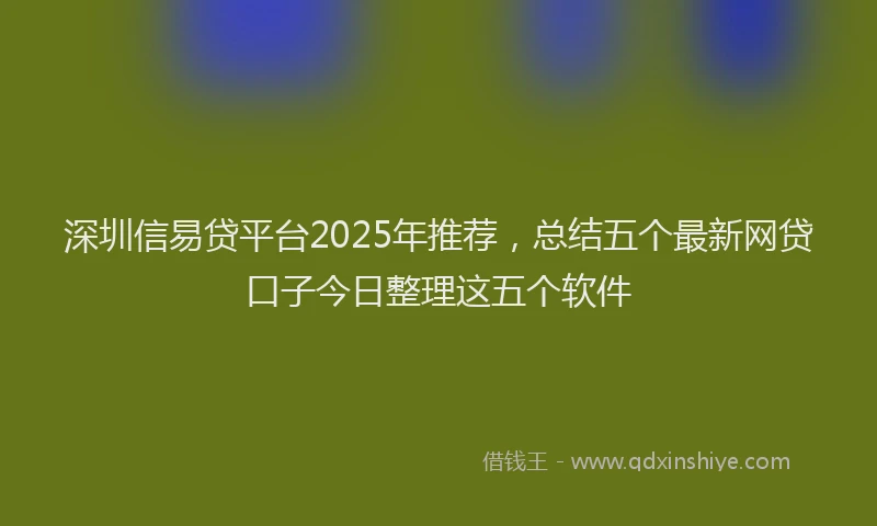 深圳信易贷平台2025年推荐，总结五个最新网贷口子今日整理这五个软件